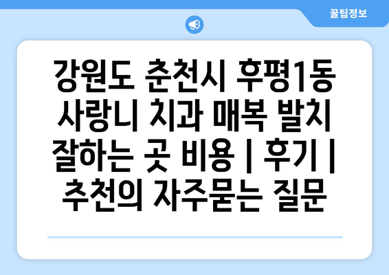 강원도 춘천시 후평1동 사랑니 치과 매복 발치 잘하는 곳 비용 | 후기 | 추천