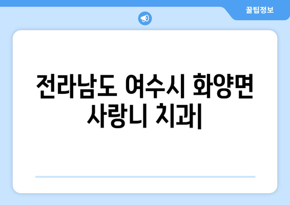 전라남도 여수시 화양면 사랑니 치과 매복 발치 잘하는 곳 비용 | 후기 | 추천