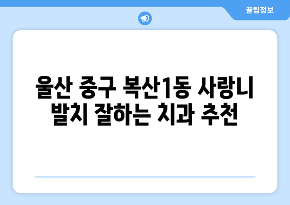 울산시 중구 복산1동 사랑니 치과 매복 발치 잘하는 곳 비용 | 후기 | 추천
