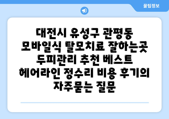 대전시 유성구 관평동 모바일식 탈모치료 잘하는곳 두피관리 추천 베스트 헤어라인 정수리 비용 후기