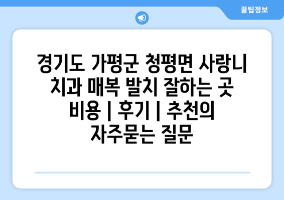 경기도 가평군 청평면 사랑니 치과 매복 발치 잘하는 곳 비용 | 후기 | 추천