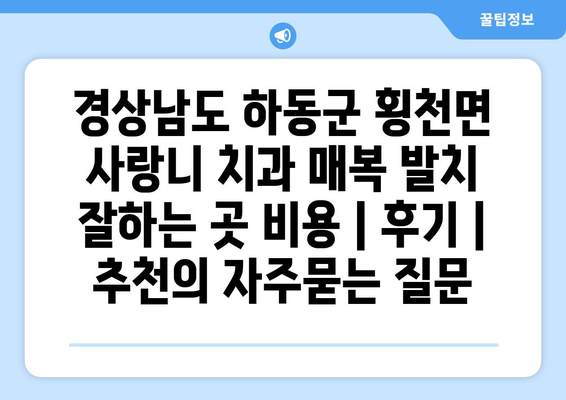 경상남도 하동군 횡천면 사랑니 치과 매복 발치 잘하는 곳 비용 | 후기 | 추천