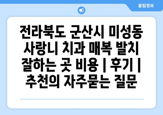 전라북도 군산시 미성동 사랑니 치과 매복 발치 잘하는 곳 비용 | 후기 | 추천