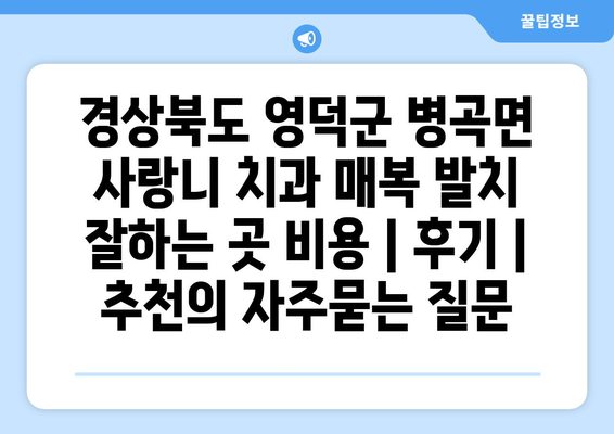 경상북도 영덕군 병곡면 사랑니 치과 매복 발치 잘하는 곳 비용 | 후기 | 추천