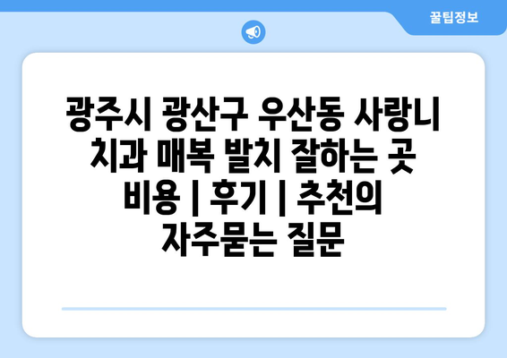 광주시 광산구 우산동 사랑니 치과 매복 발치 잘하는 곳 비용 | 후기 | 추천