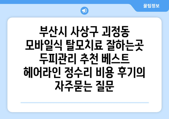 부산시 사상구 괴정동 모바일식 탈모치료 잘하는곳 두피관리 추천 베스트 헤어라인 정수리 비용 후기