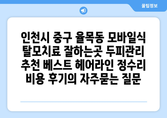 인천시 중구 율목동 모바일식 탈모치료 잘하는곳 두피관리 추천 베스트 헤어라인 정수리 비용 후기