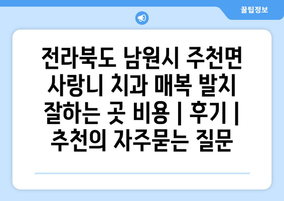 전라북도 남원시 주천면 사랑니 치과 매복 발치 잘하는 곳 비용 | 후기 | 추천