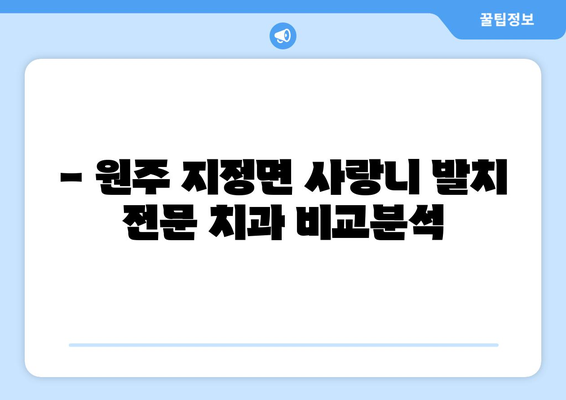 강원도 원주시 지정면 사랑니 치과 매복 발치 잘하는 곳 비용 | 후기 | 추천