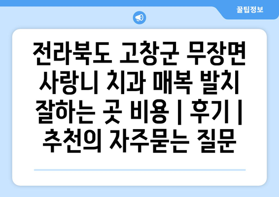 전라북도 고창군 무장면 사랑니 치과 매복 발치 잘하는 곳 비용 | 후기 | 추천