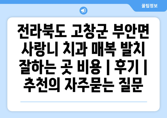 전라북도 고창군 부안면 사랑니 치과 매복 발치 잘하는 곳 비용 | 후기 | 추천