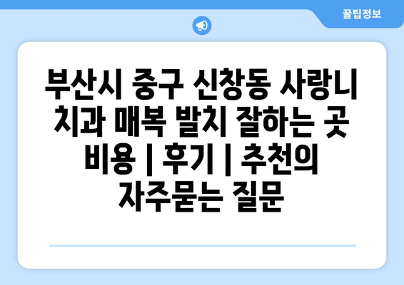 부산시 중구 신창동 사랑니 치과 매복 발치 잘하는 곳 비용 | 후기 | 추천