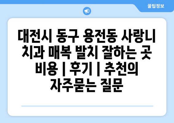 대전시 동구 용전동 사랑니 치과 매복 발치 잘하는 곳 비용 | 후기 | 추천