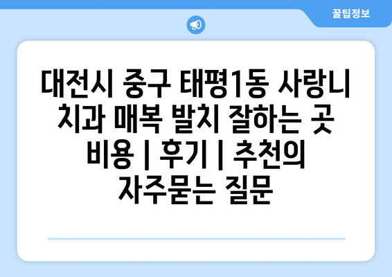 대전시 중구 태평1동 사랑니 치과 매복 발치 잘하는 곳 비용 | 후기 | 추천
