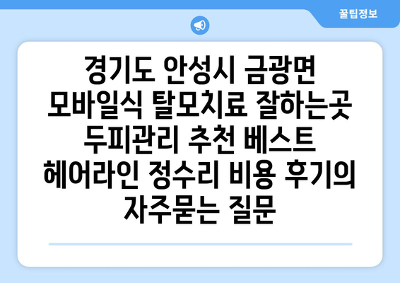 경기도 안성시 금광면 모바일식 탈모치료 잘하는곳 두피관리 추천 베스트 헤어라인 정수리 비용 후기