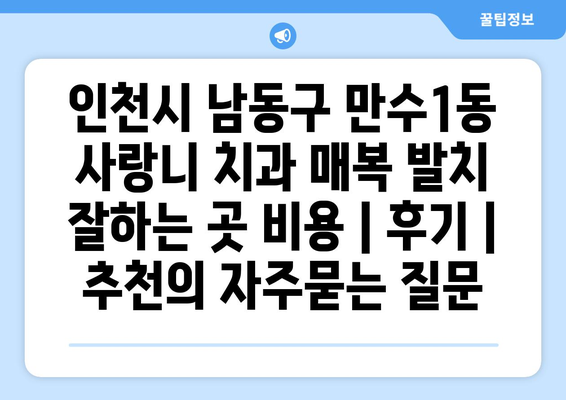 인천시 남동구 만수1동 사랑니 치과 매복 발치 잘하는 곳 비용 | 후기 | 추천