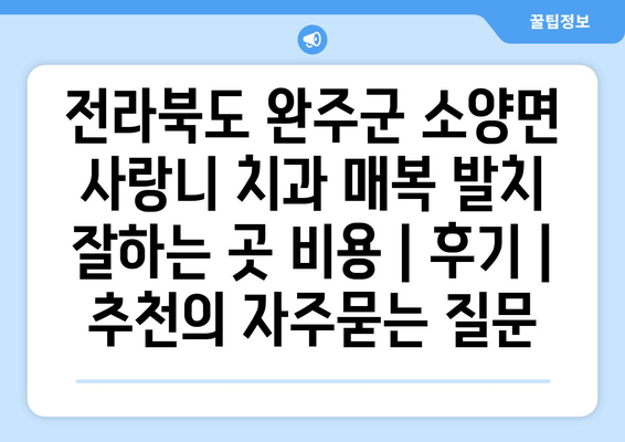 전라북도 완주군 소양면 사랑니 치과 매복 발치 잘하는 곳 비용 | 후기 | 추천