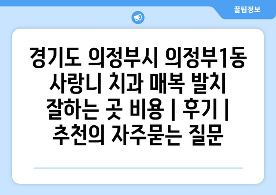 경기도 의정부시 의정부1동 사랑니 치과 매복 발치 잘하는 곳 비용 | 후기 | 추천
