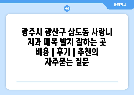 광주시 광산구 삼도동 사랑니 치과 매복 발치 잘하는 곳 비용 | 후기 | 추천