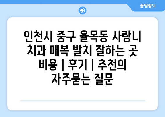 인천시 중구 율목동 사랑니 치과 매복 발치 잘하는 곳 비용 | 후기 | 추천