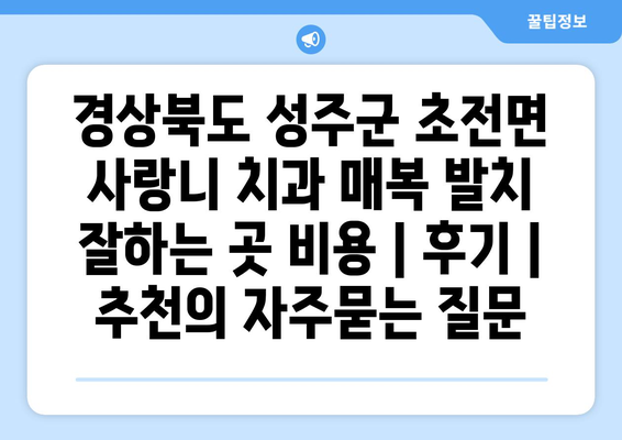 경상북도 성주군 초전면 사랑니 치과 매복 발치 잘하는 곳 비용 | 후기 | 추천