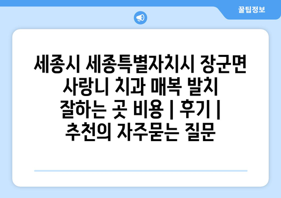 세종시 세종특별자치시 장군면 사랑니 치과 매복 발치 잘하는 곳 비용 | 후기 | 추천