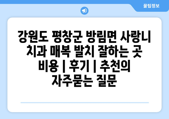 강원도 평창군 방림면 사랑니 치과 매복 발치 잘하는 곳 비용 | 후기 | 추천