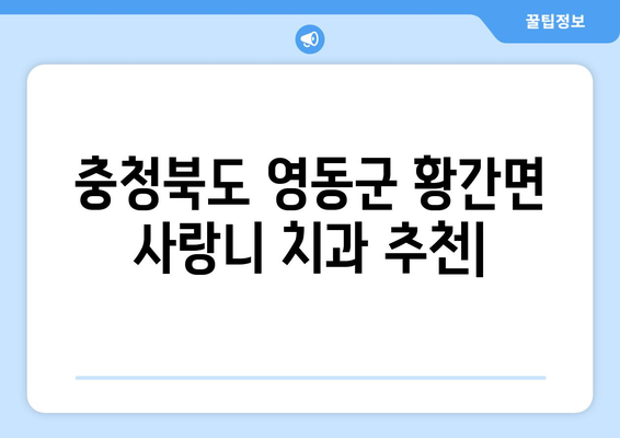 충청북도 영동군 황간면 사랑니 치과 매복 발치 잘하는 곳 비용 | 후기 | 추천