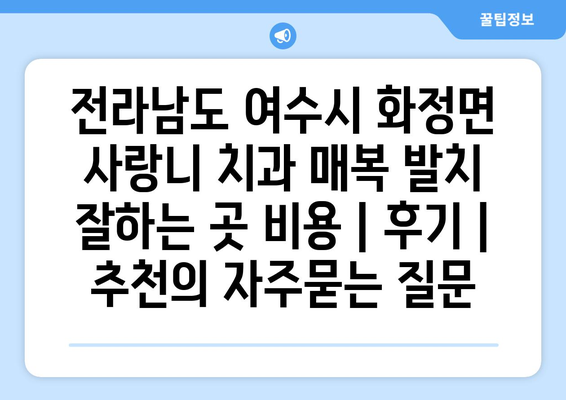 전라남도 여수시 화정면 사랑니 치과 매복 발치 잘하는 곳 비용 | 후기 | 추천