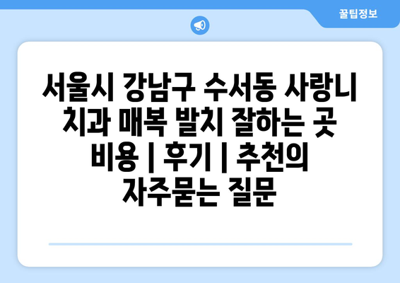 서울시 강남구 수서동 사랑니 치과 매복 발치 잘하는 곳 비용 | 후기 | 추천
