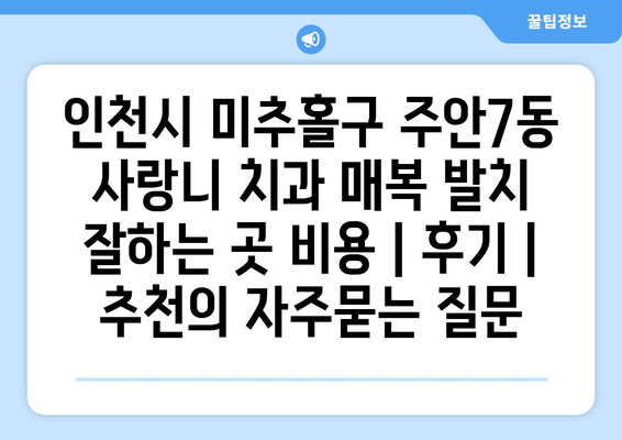 인천시 미추홀구 주안7동 사랑니 치과 매복 발치 잘하는 곳 비용 | 후기 | 추천