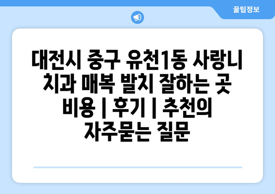대전시 중구 유천1동 사랑니 치과 매복 발치 잘하는 곳 비용 | 후기 | 추천