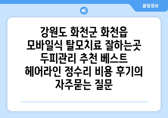 강원도 화천군 화천읍 모바일식 탈모치료 잘하는곳 두피관리 추천 베스트 헤어라인 정수리 비용 후기