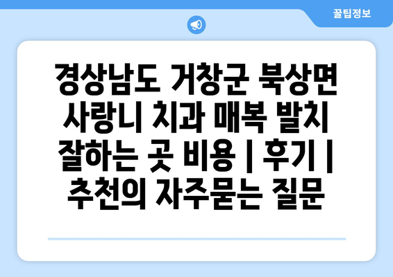 경상남도 거창군 북상면 사랑니 치과 매복 발치 잘하는 곳 비용 | 후기 | 추천