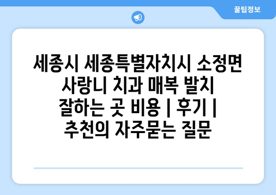 세종시 세종특별자치시 소정면 사랑니 치과 매복 발치 잘하는 곳 비용 | 후기 | 추천