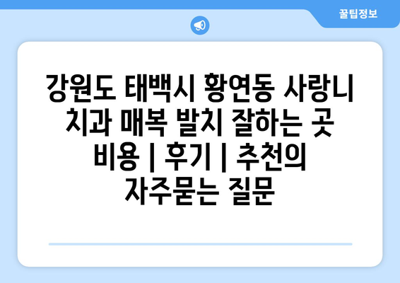 강원도 태백시 황연동 사랑니 치과 매복 발치 잘하는 곳 비용 | 후기 | 추천