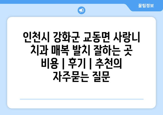 인천시 강화군 교동면 사랑니 치과 매복 발치 잘하는 곳 비용 | 후기 | 추천