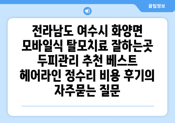 전라남도 여수시 화양면 모바일식 탈모치료 잘하는곳 두피관리 추천 베스트 헤어라인 정수리 비용 후기