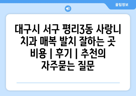 대구시 서구 평리3동 사랑니 치과 매복 발치 잘하는 곳 비용 | 후기 | 추천