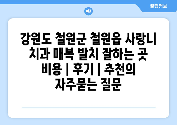 강원도 철원군 철원읍 사랑니 치과 매복 발치 잘하는 곳 비용 | 후기 | 추천