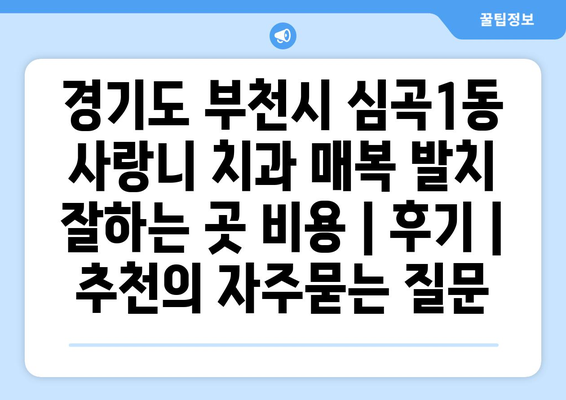 경기도 부천시 심곡1동 사랑니 치과 매복 발치 잘하는 곳 비용 | 후기 | 추천