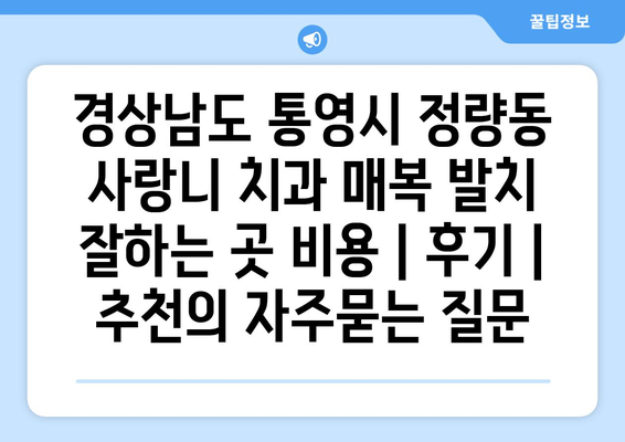 경상남도 통영시 정량동 사랑니 치과 매복 발치 잘하는 곳 비용 | 후기 | 추천