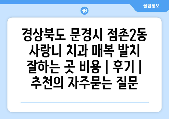 경상북도 문경시 점촌2동 사랑니 치과 매복 발치 잘하는 곳 비용 | 후기 | 추천