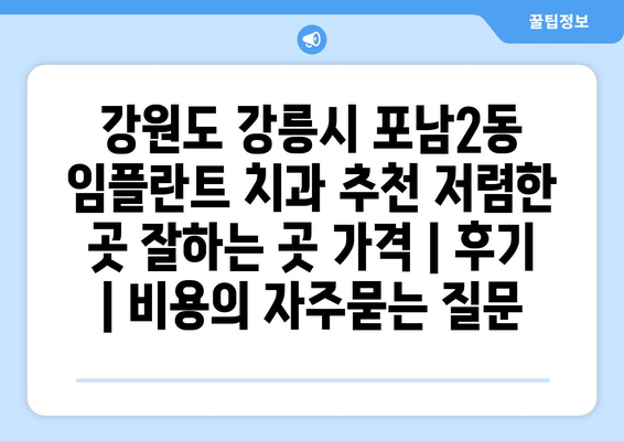 강원도 강릉시 포남2동 임플란트 치과 추천 저렴한 곳 잘하는 곳 가격 | 후기 | 비용