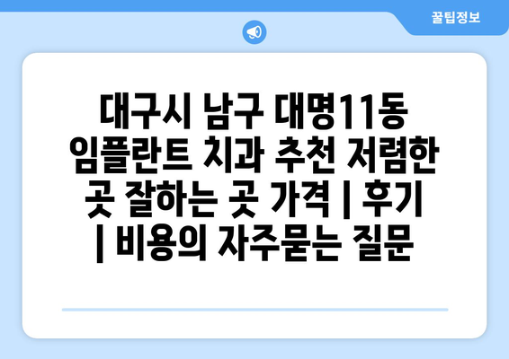 대구시 남구 대명11동 임플란트 치과 추천 저렴한 곳 잘하는 곳 가격 | 후기 | 비용