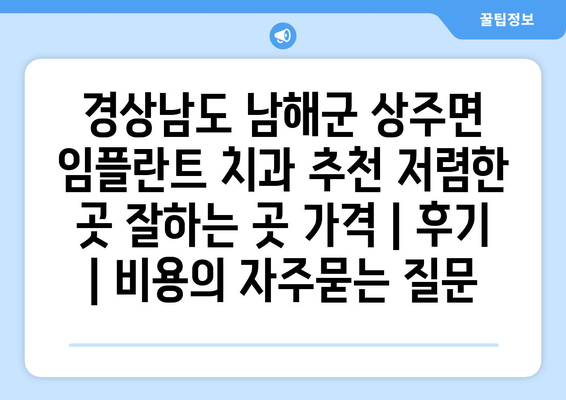 경상남도 남해군 상주면 임플란트 치과 추천 저렴한 곳 잘하는 곳 가격 | 후기 | 비용