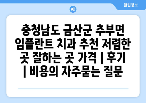 충청남도 금산군 추부면 임플란트 치과 추천 저렴한 곳 잘하는 곳 가격 | 후기 | 비용