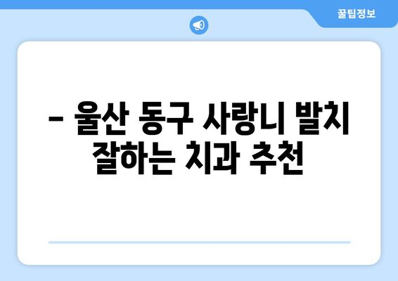 울산시 동구 전하2동 사랑니 치과 매복 발치 잘하는 곳 비용 | 후기 | 추천