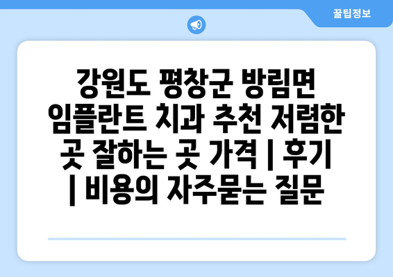강원도 평창군 방림면 임플란트 치과 추천 저렴한 곳 잘하는 곳 가격 | 후기 | 비용