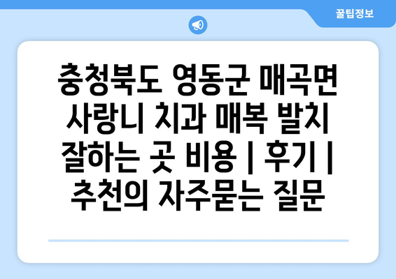 충청북도 영동군 매곡면 사랑니 치과 매복 발치 잘하는 곳 비용 | 후기 | 추천
